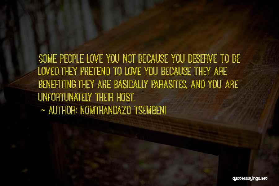 Nomthandazo Tsembeni Quotes: Some People Love You Not Because You Deserve To Be Loved.they Pretend To Love You Because They Are Benefiting.they Are