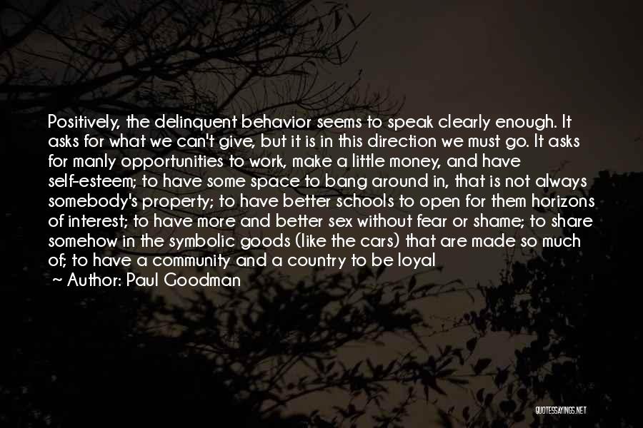 Paul Goodman Quotes: Positively, The Delinquent Behavior Seems To Speak Clearly Enough. It Asks For What We Can't Give, But It Is In