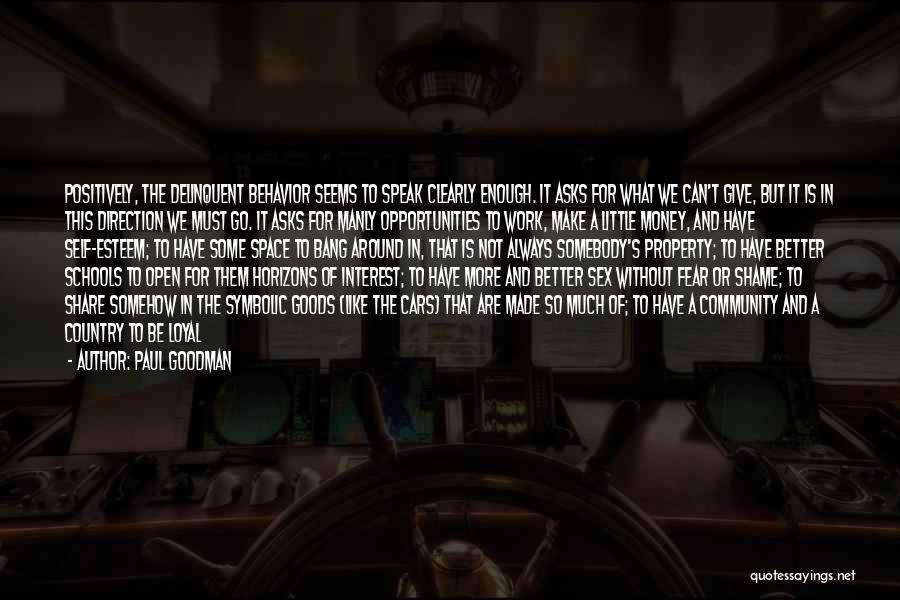 Paul Goodman Quotes: Positively, The Delinquent Behavior Seems To Speak Clearly Enough. It Asks For What We Can't Give, But It Is In