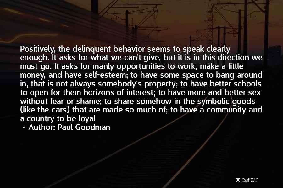 Paul Goodman Quotes: Positively, The Delinquent Behavior Seems To Speak Clearly Enough. It Asks For What We Can't Give, But It Is In