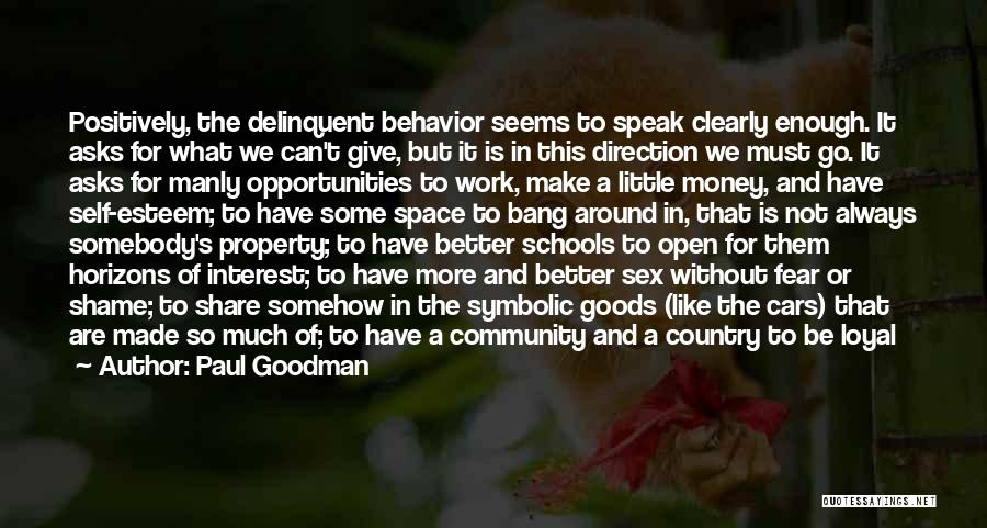 Paul Goodman Quotes: Positively, The Delinquent Behavior Seems To Speak Clearly Enough. It Asks For What We Can't Give, But It Is In