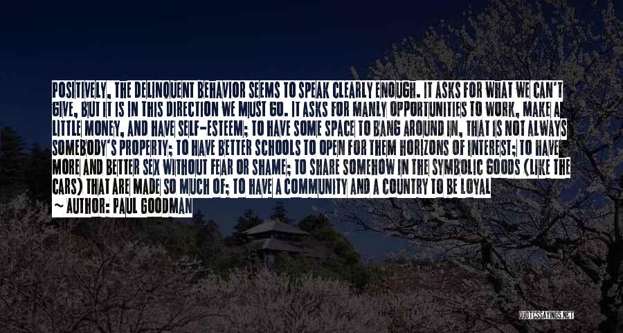 Paul Goodman Quotes: Positively, The Delinquent Behavior Seems To Speak Clearly Enough. It Asks For What We Can't Give, But It Is In