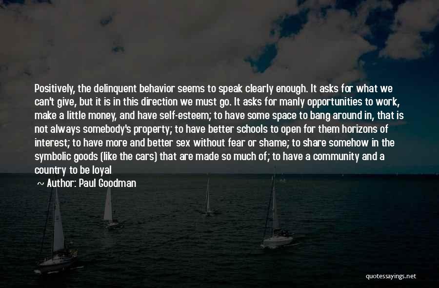 Paul Goodman Quotes: Positively, The Delinquent Behavior Seems To Speak Clearly Enough. It Asks For What We Can't Give, But It Is In