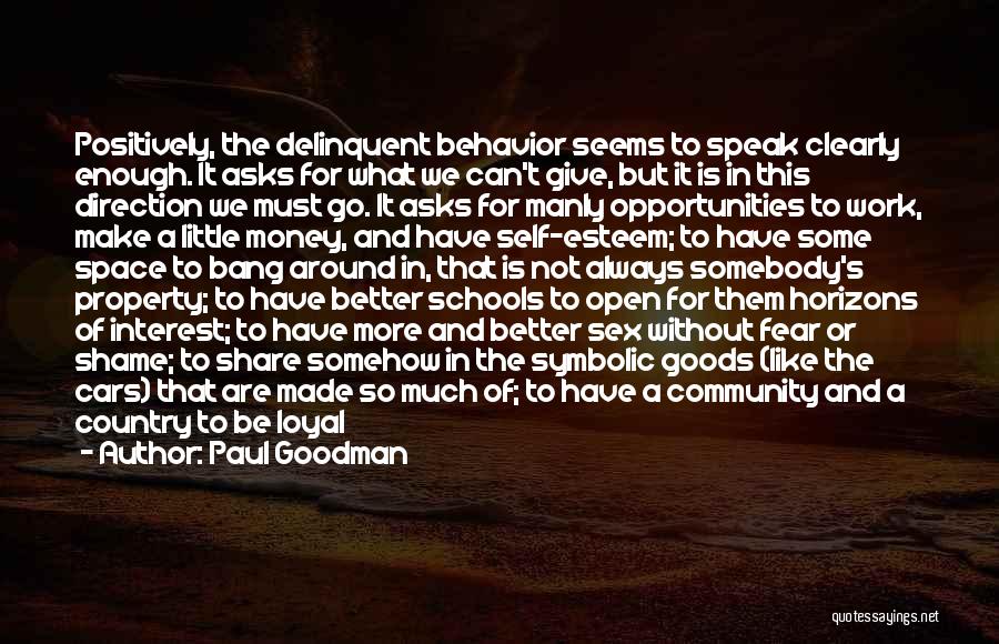 Paul Goodman Quotes: Positively, The Delinquent Behavior Seems To Speak Clearly Enough. It Asks For What We Can't Give, But It Is In