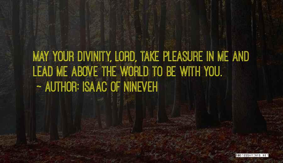 Isaac Of Nineveh Quotes: May Your Divinity, Lord, Take Pleasure In Me And Lead Me Above The World To Be With You.