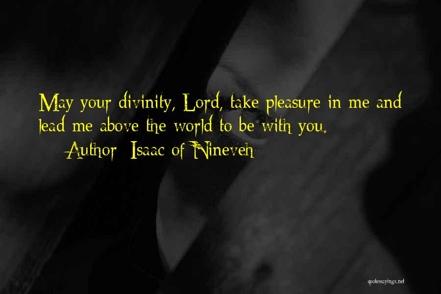 Isaac Of Nineveh Quotes: May Your Divinity, Lord, Take Pleasure In Me And Lead Me Above The World To Be With You.