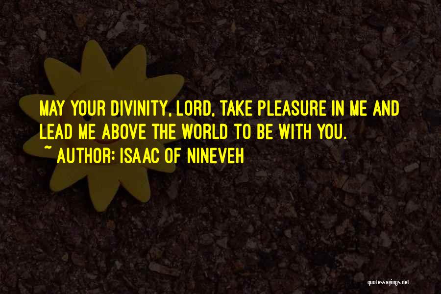 Isaac Of Nineveh Quotes: May Your Divinity, Lord, Take Pleasure In Me And Lead Me Above The World To Be With You.