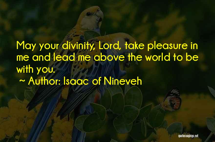 Isaac Of Nineveh Quotes: May Your Divinity, Lord, Take Pleasure In Me And Lead Me Above The World To Be With You.