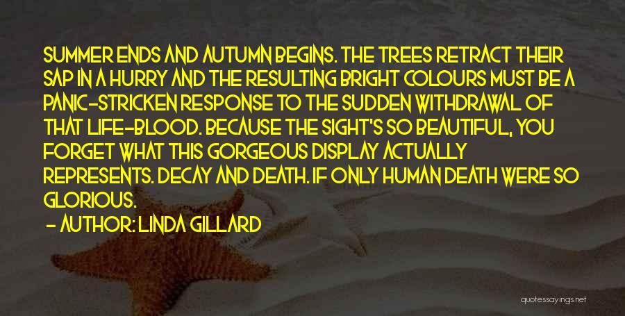 Linda Gillard Quotes: Summer Ends And Autumn Begins. The Trees Retract Their Sap In A Hurry And The Resulting Bright Colours Must Be