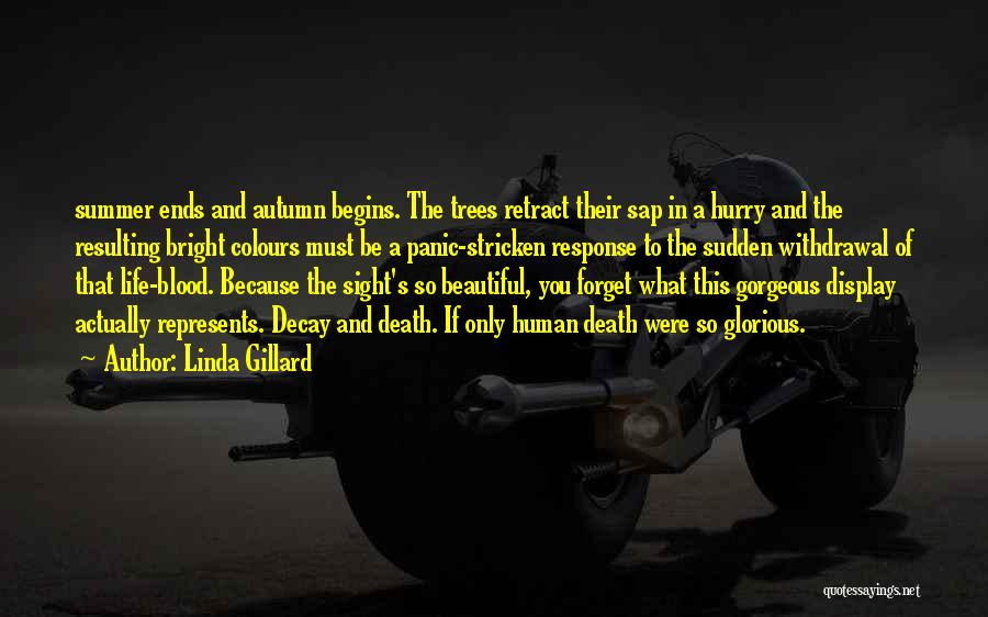 Linda Gillard Quotes: Summer Ends And Autumn Begins. The Trees Retract Their Sap In A Hurry And The Resulting Bright Colours Must Be