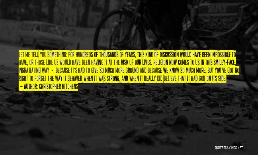 Christopher Hitchens Quotes: Let Me Tell You Something: For Hundreds Of Thousands Of Years, This Kind Of Discussion Would Have Been Impossible To