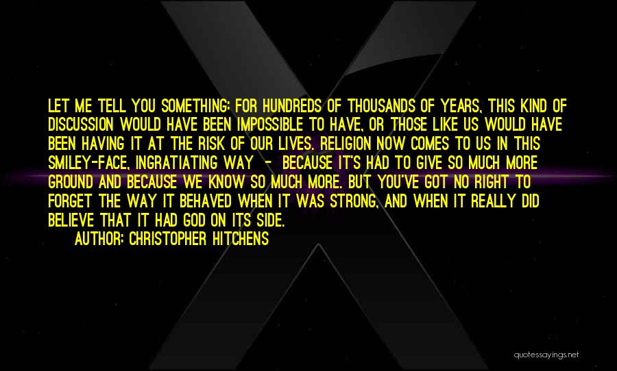 Christopher Hitchens Quotes: Let Me Tell You Something: For Hundreds Of Thousands Of Years, This Kind Of Discussion Would Have Been Impossible To