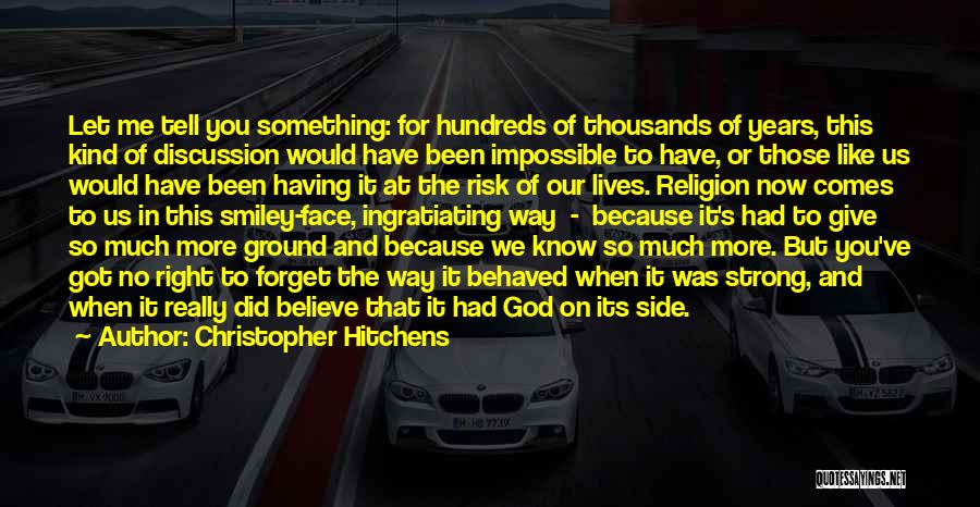 Christopher Hitchens Quotes: Let Me Tell You Something: For Hundreds Of Thousands Of Years, This Kind Of Discussion Would Have Been Impossible To