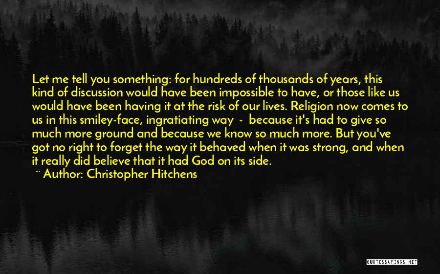 Christopher Hitchens Quotes: Let Me Tell You Something: For Hundreds Of Thousands Of Years, This Kind Of Discussion Would Have Been Impossible To