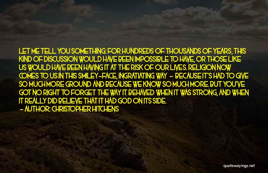 Christopher Hitchens Quotes: Let Me Tell You Something: For Hundreds Of Thousands Of Years, This Kind Of Discussion Would Have Been Impossible To