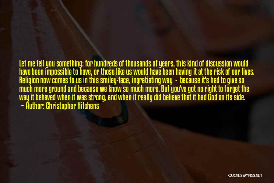 Christopher Hitchens Quotes: Let Me Tell You Something: For Hundreds Of Thousands Of Years, This Kind Of Discussion Would Have Been Impossible To