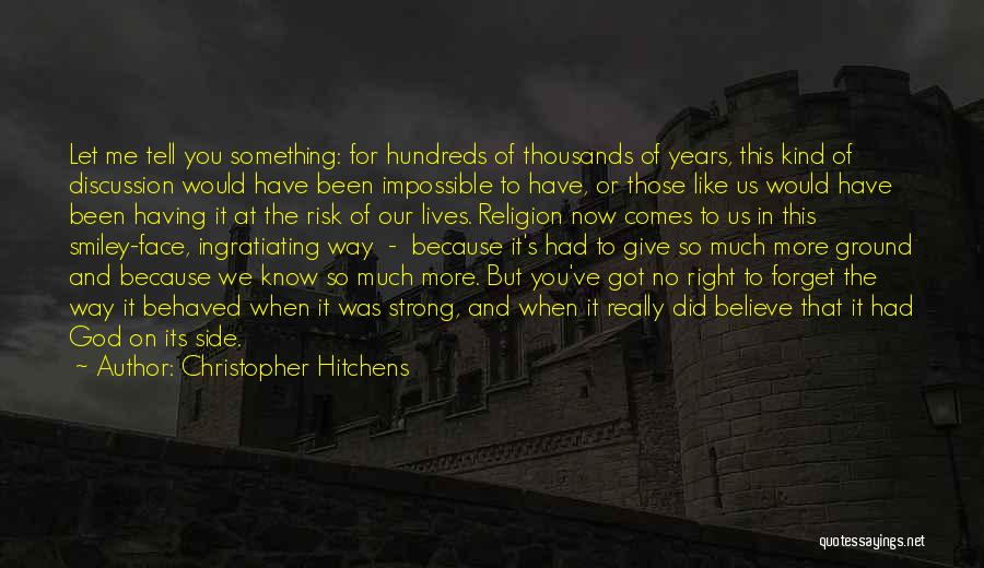 Christopher Hitchens Quotes: Let Me Tell You Something: For Hundreds Of Thousands Of Years, This Kind Of Discussion Would Have Been Impossible To