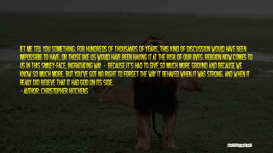 Christopher Hitchens Quotes: Let Me Tell You Something: For Hundreds Of Thousands Of Years, This Kind Of Discussion Would Have Been Impossible To