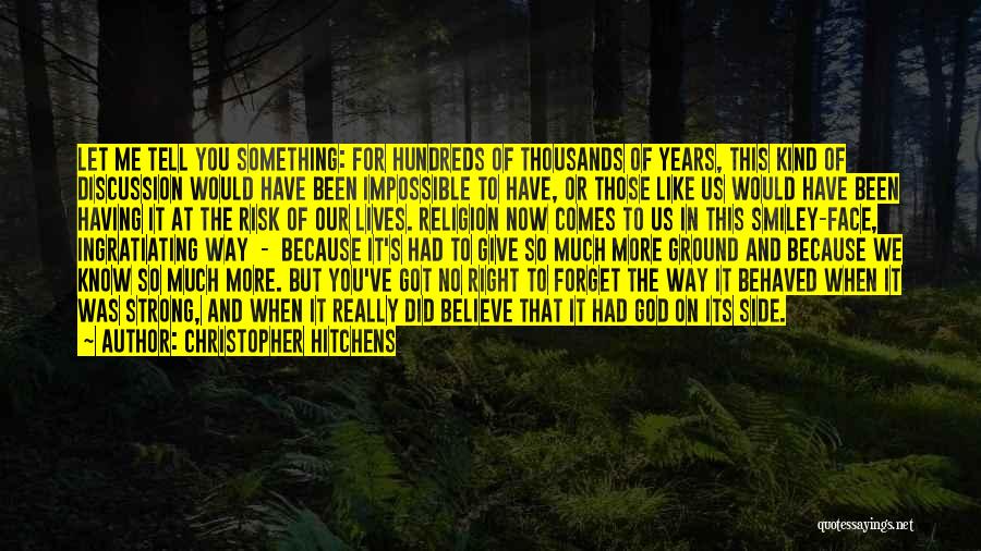 Christopher Hitchens Quotes: Let Me Tell You Something: For Hundreds Of Thousands Of Years, This Kind Of Discussion Would Have Been Impossible To