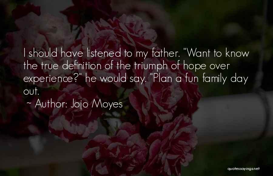 Jojo Moyes Quotes: I Should Have Listened To My Father. Want To Know The True Definition Of The Triumph Of Hope Over Experience?