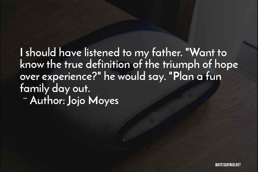 Jojo Moyes Quotes: I Should Have Listened To My Father. Want To Know The True Definition Of The Triumph Of Hope Over Experience?