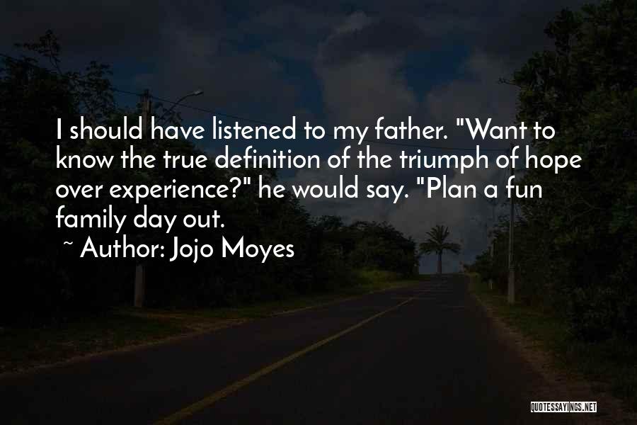 Jojo Moyes Quotes: I Should Have Listened To My Father. Want To Know The True Definition Of The Triumph Of Hope Over Experience?