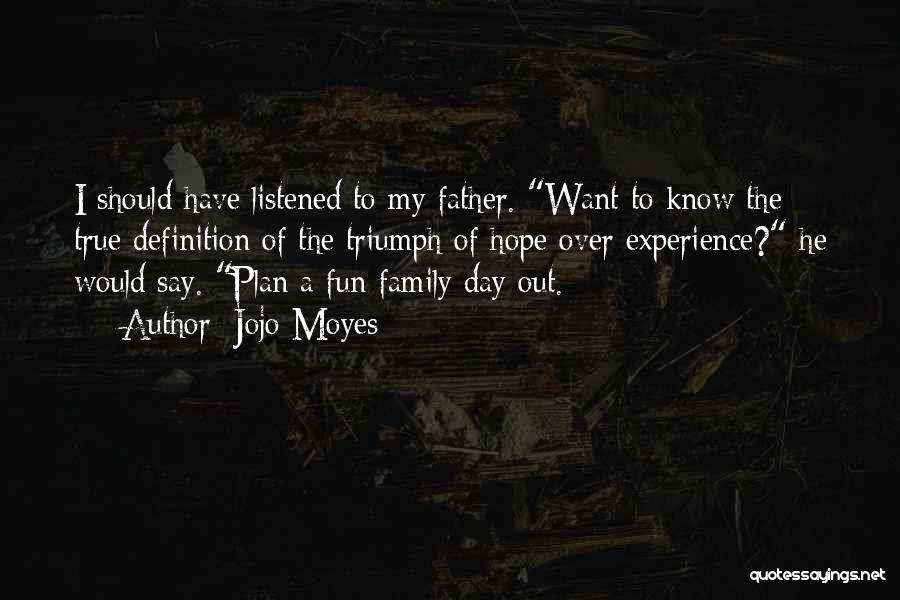 Jojo Moyes Quotes: I Should Have Listened To My Father. Want To Know The True Definition Of The Triumph Of Hope Over Experience?