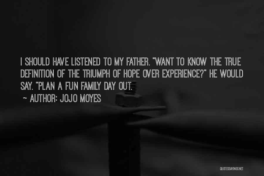 Jojo Moyes Quotes: I Should Have Listened To My Father. Want To Know The True Definition Of The Triumph Of Hope Over Experience?