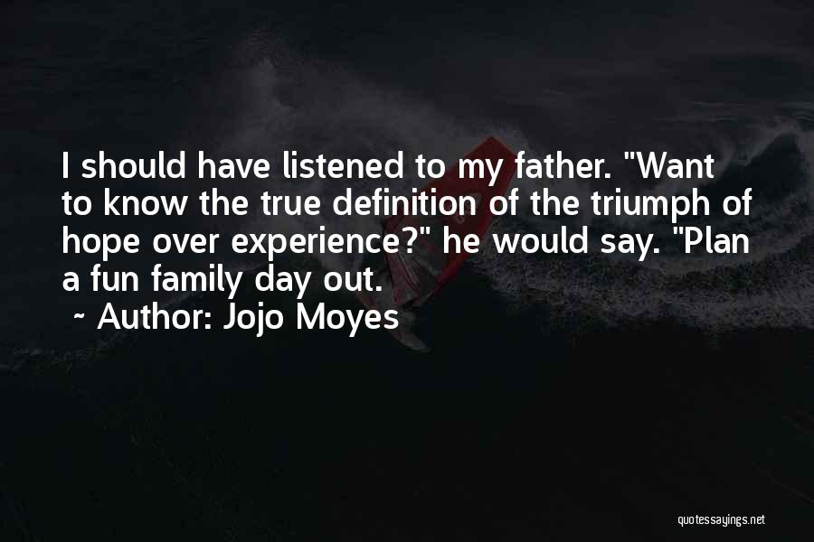 Jojo Moyes Quotes: I Should Have Listened To My Father. Want To Know The True Definition Of The Triumph Of Hope Over Experience?