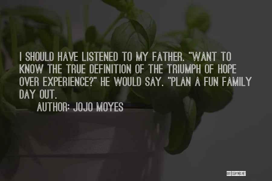 Jojo Moyes Quotes: I Should Have Listened To My Father. Want To Know The True Definition Of The Triumph Of Hope Over Experience?