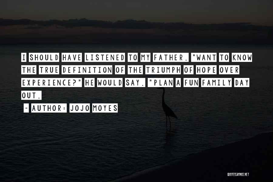 Jojo Moyes Quotes: I Should Have Listened To My Father. Want To Know The True Definition Of The Triumph Of Hope Over Experience?