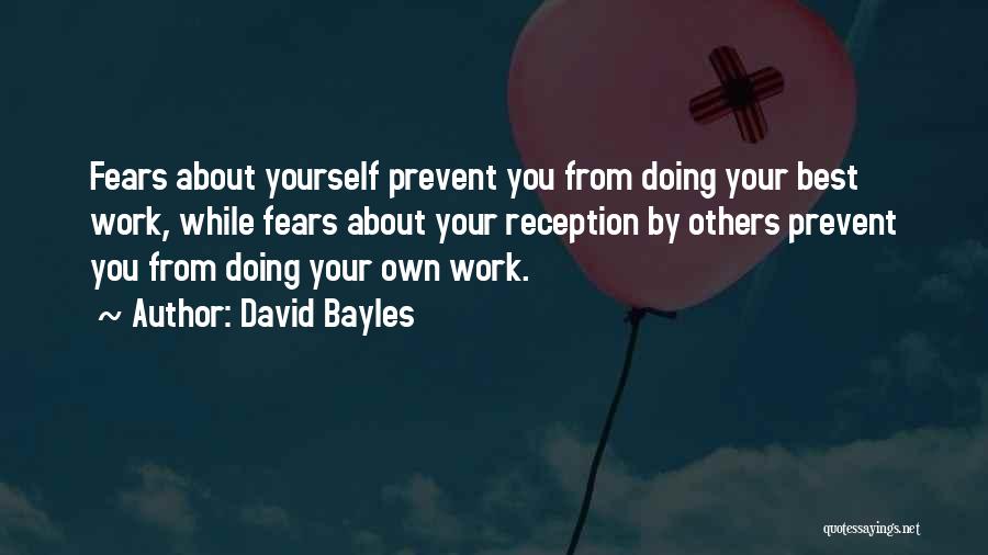 David Bayles Quotes: Fears About Yourself Prevent You From Doing Your Best Work, While Fears About Your Reception By Others Prevent You From