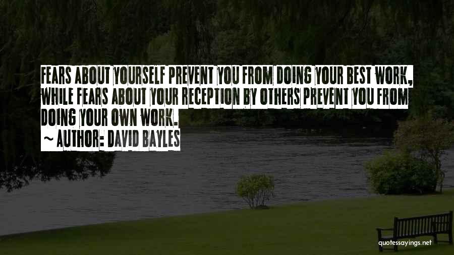 David Bayles Quotes: Fears About Yourself Prevent You From Doing Your Best Work, While Fears About Your Reception By Others Prevent You From