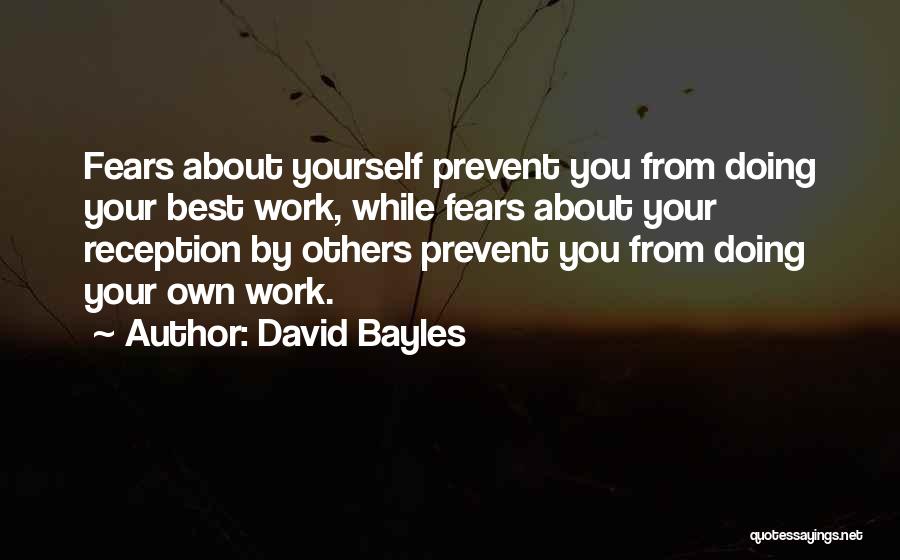 David Bayles Quotes: Fears About Yourself Prevent You From Doing Your Best Work, While Fears About Your Reception By Others Prevent You From