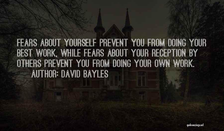 David Bayles Quotes: Fears About Yourself Prevent You From Doing Your Best Work, While Fears About Your Reception By Others Prevent You From