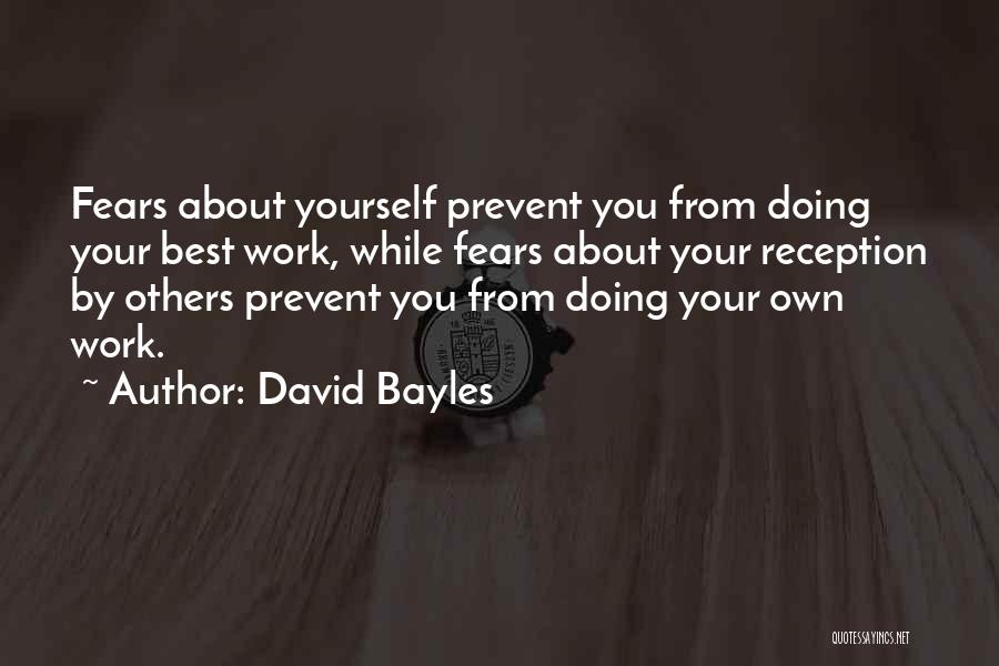 David Bayles Quotes: Fears About Yourself Prevent You From Doing Your Best Work, While Fears About Your Reception By Others Prevent You From