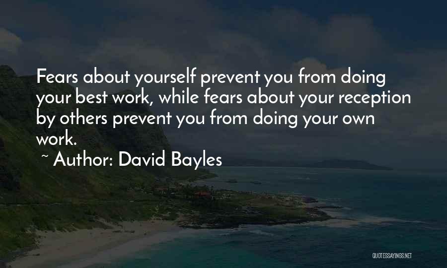 David Bayles Quotes: Fears About Yourself Prevent You From Doing Your Best Work, While Fears About Your Reception By Others Prevent You From