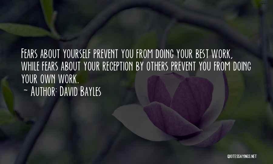 David Bayles Quotes: Fears About Yourself Prevent You From Doing Your Best Work, While Fears About Your Reception By Others Prevent You From