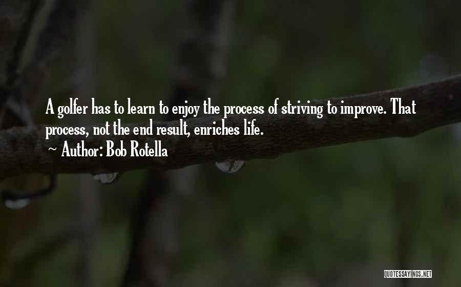 Bob Rotella Quotes: A Golfer Has To Learn To Enjoy The Process Of Striving To Improve. That Process, Not The End Result, Enriches