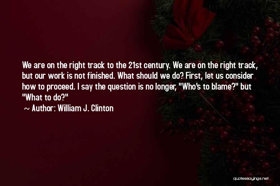 William J. Clinton Quotes: We Are On The Right Track To The 21st Century. We Are On The Right Track, But Our Work Is