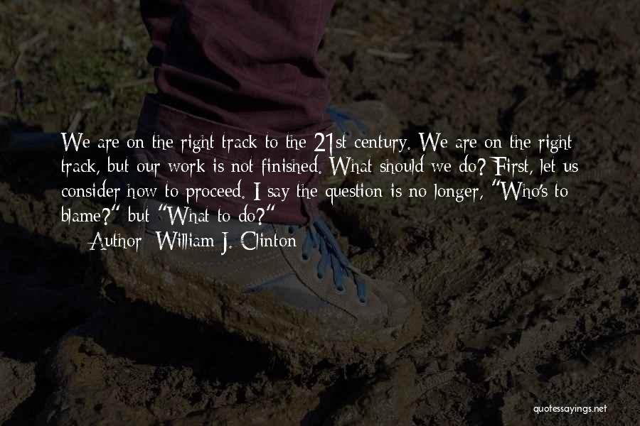 William J. Clinton Quotes: We Are On The Right Track To The 21st Century. We Are On The Right Track, But Our Work Is