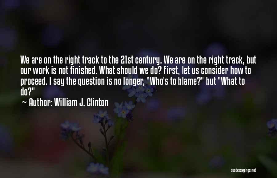 William J. Clinton Quotes: We Are On The Right Track To The 21st Century. We Are On The Right Track, But Our Work Is