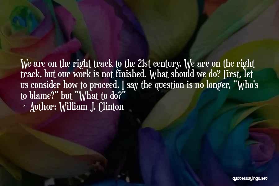 William J. Clinton Quotes: We Are On The Right Track To The 21st Century. We Are On The Right Track, But Our Work Is