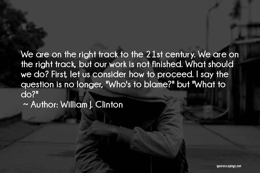 William J. Clinton Quotes: We Are On The Right Track To The 21st Century. We Are On The Right Track, But Our Work Is