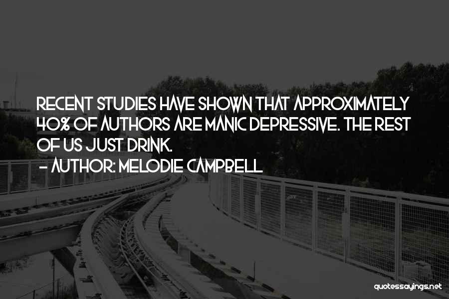 Melodie Campbell Quotes: Recent Studies Have Shown That Approximately 40% Of Authors Are Manic Depressive. The Rest Of Us Just Drink.