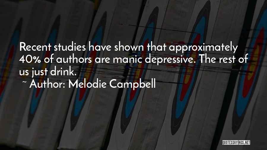 Melodie Campbell Quotes: Recent Studies Have Shown That Approximately 40% Of Authors Are Manic Depressive. The Rest Of Us Just Drink.