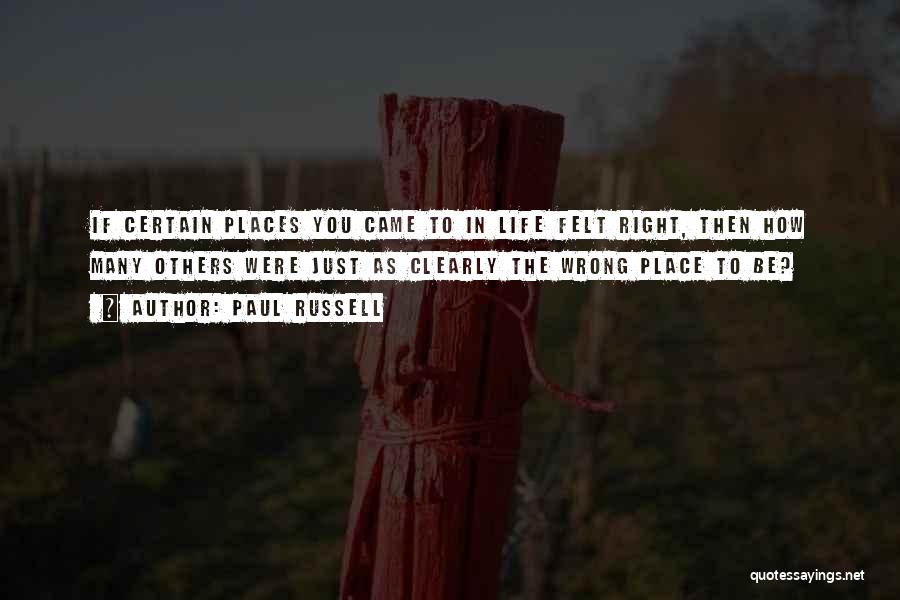 Paul Russell Quotes: If Certain Places You Came To In Life Felt Right, Then How Many Others Were Just As Clearly The Wrong