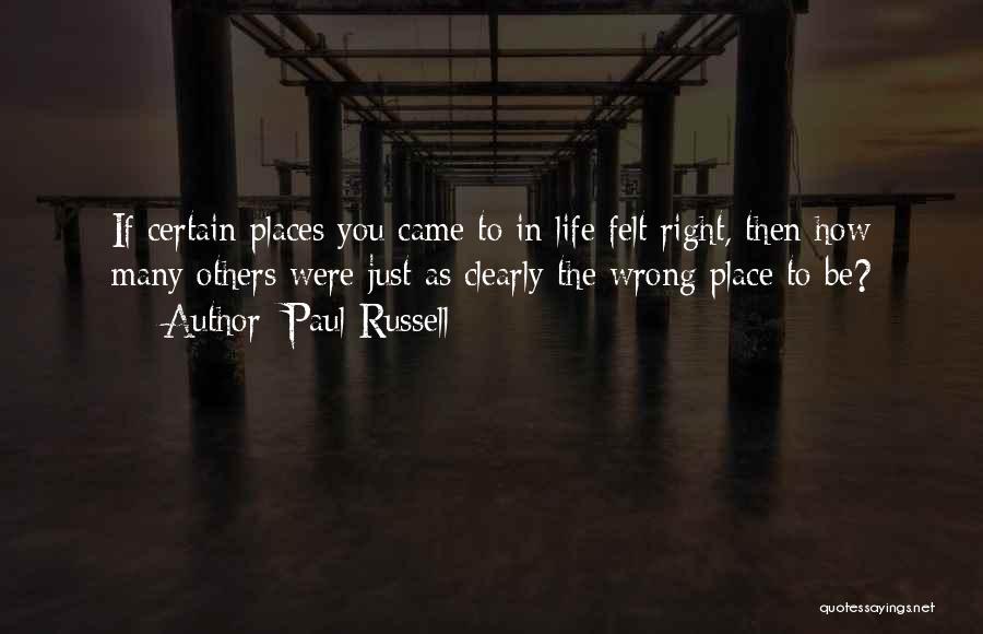 Paul Russell Quotes: If Certain Places You Came To In Life Felt Right, Then How Many Others Were Just As Clearly The Wrong
