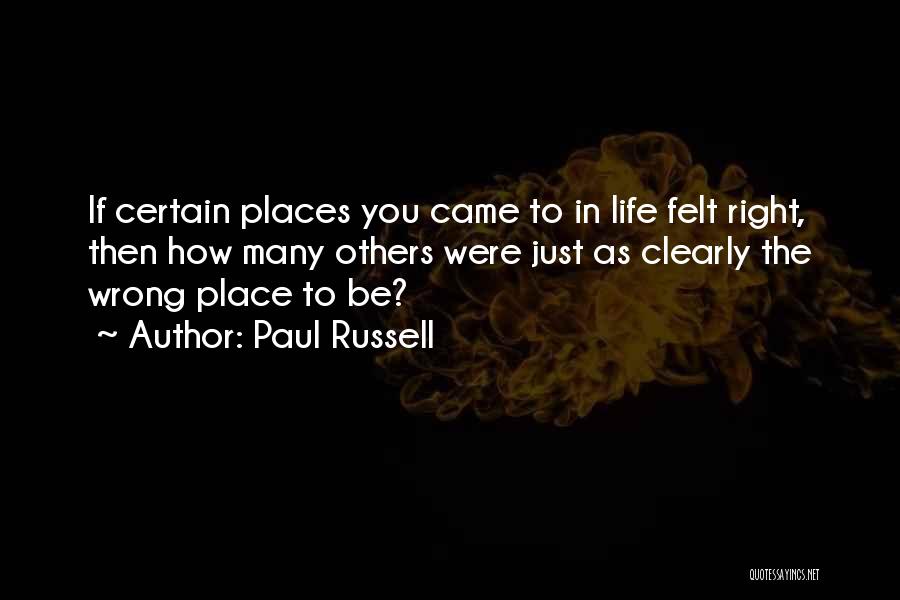 Paul Russell Quotes: If Certain Places You Came To In Life Felt Right, Then How Many Others Were Just As Clearly The Wrong