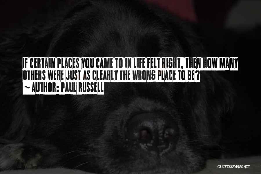 Paul Russell Quotes: If Certain Places You Came To In Life Felt Right, Then How Many Others Were Just As Clearly The Wrong